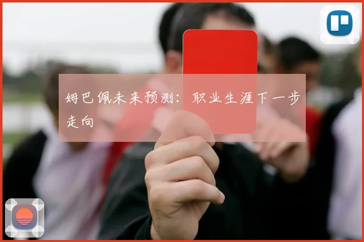 姆巴佩未来预测：职业生涯下一步走向